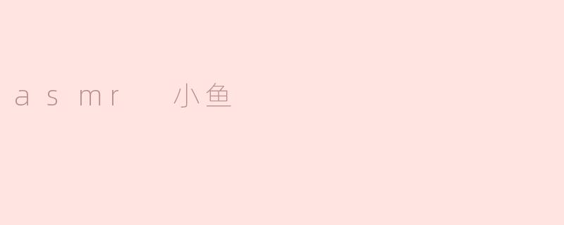 享受“ASMR小鱼”的宁静之声